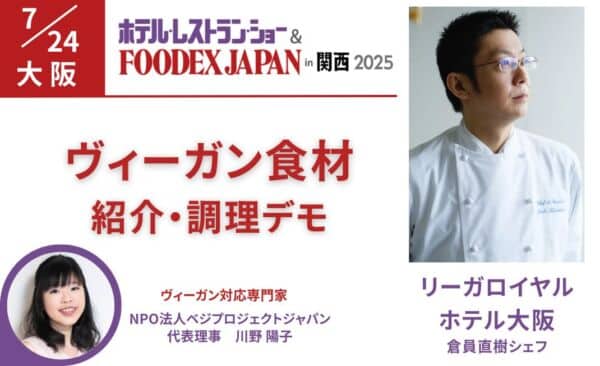 FOODEX関西2025 ヴィーガン食材の紹介と調理デモ(7/24) 講師:リーガロイヤルホテル大阪倉員直樹シェフ・NPO法人ベジプロジェクトジャパン川野陽子